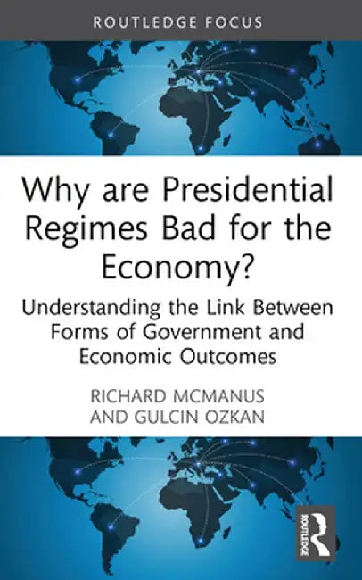 Why are Presidential Regimes Bad for the Economy?: Understanding the Link Between Forms of Government and Economic Outcomes by Richard McManus