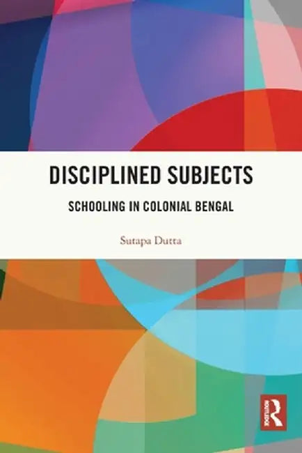 Disciplined Subjects: Schooling in Colonial Bengal by Sutapa Dutta