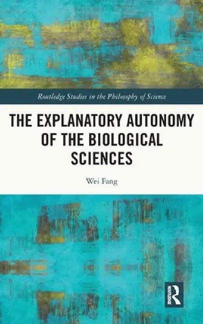 The Explanatory Autonomy of the Biological Sciences by Wei Fang