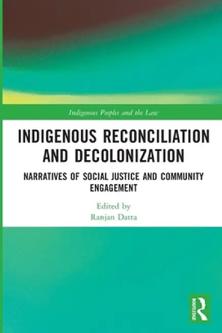 Indigenous Reconciliation and Decolonization: Narratives of Social Justice and Community Engagement by Ranjan Datta