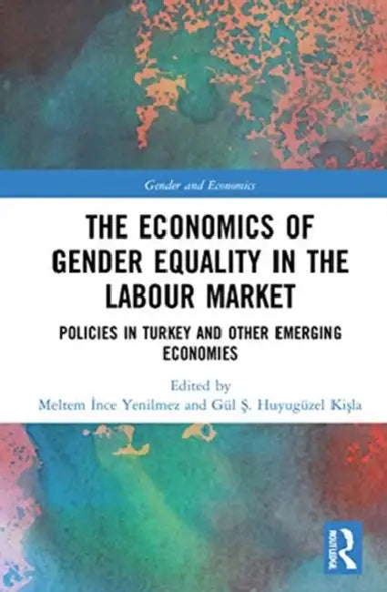 The Economics of Gender Equality in the Labour Market: Policies in Turkey and Other Emerging Economies by Ince Yenilmez Meltem