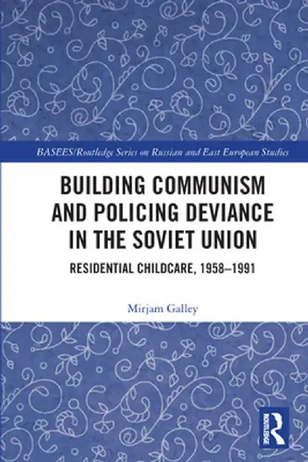 Building Communism and Policing Deviance in the Soviet Union: Residential Childcare, 1958-91 by Mirjam Galley
