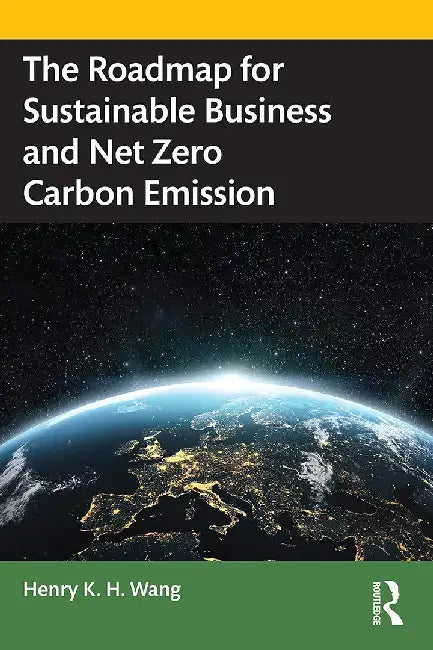 The Roadmap for Sustainable Business and Net Zero Carbon Emission by Wang, Henry K. H.