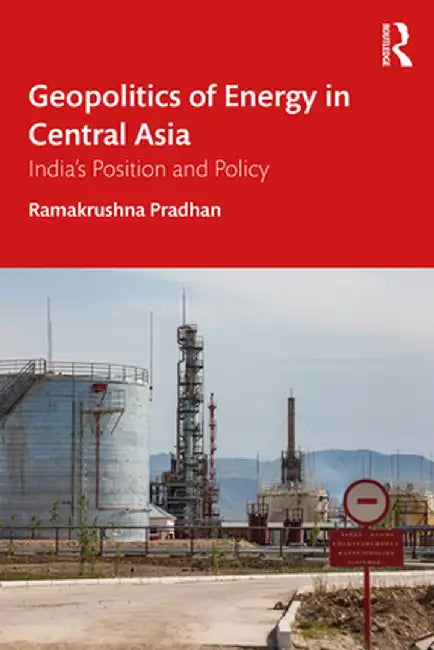 Geopolitics of Energy in Central Asia: India's Position and Policy by Ramakrushna Pradhan