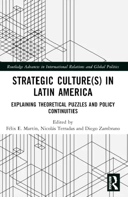 Strategic Culture(s) in Latin America: Explaining Theoretical Puzzles and Policy Continuities by Félix E. Martín