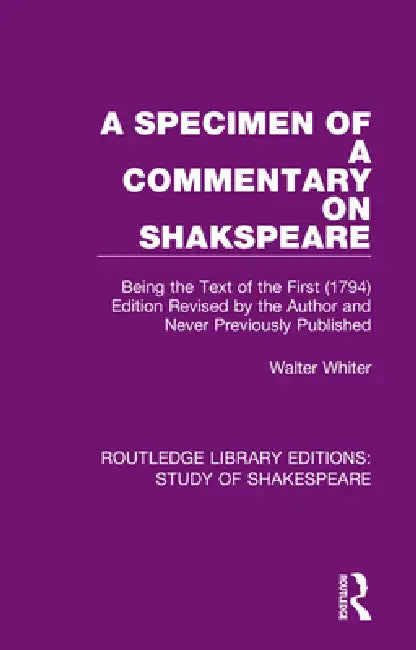 A Specimen of a Commentary on Shakspeare: Being the Text of the First (1794) by the Author and Never Previously Published by Walter Whiter