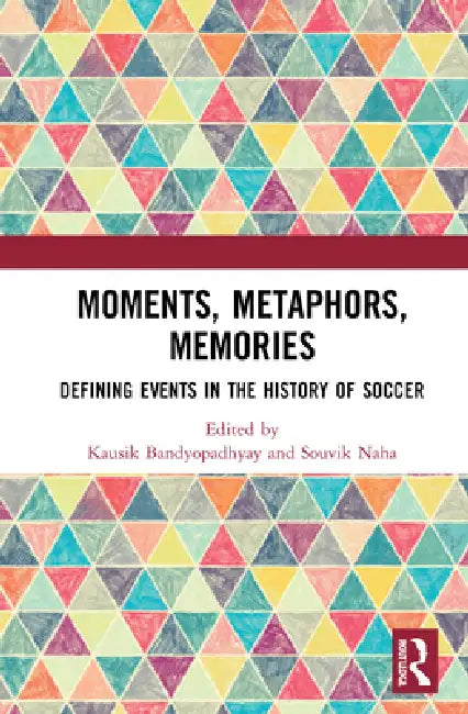 Moments, Metaphors, Memories: Defining Events in the History of Soccer by Kausik Bandyopadhyay, Souvik Naha