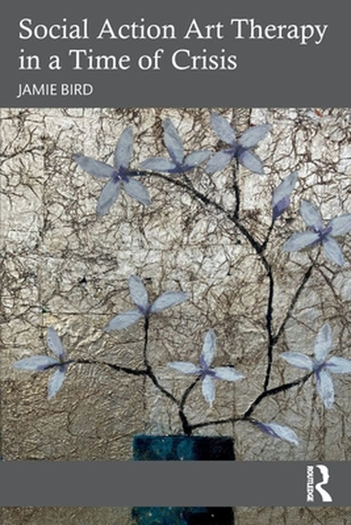 Social Action Art Therapy in a Time of Crisis by Bird, Jamie