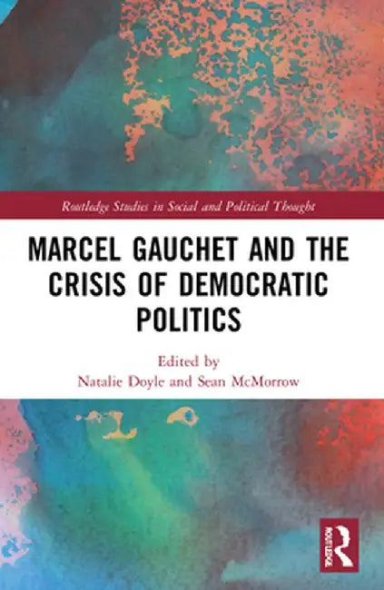 Marcel Gauchet and the Crisis of Democratic Politics by Natalie J. Doyle