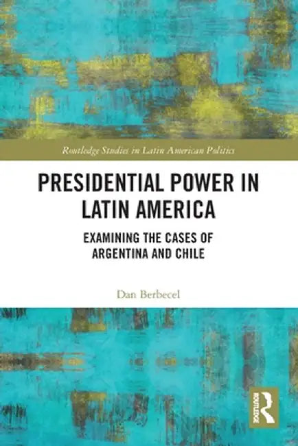 Presidential Power in Latin America: Examining the Cases of Argentina and Chile by Dan Berbecel
