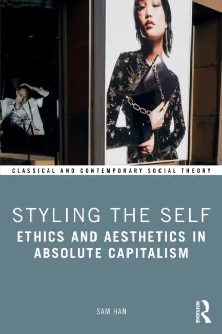 Styling the Self: Ethics and Aesthetics in Absolute Capitalism by Sam Han