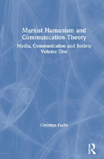 Marxist Humanism and Communication Theory: Media, Communication and Society  by Fuchs Christian