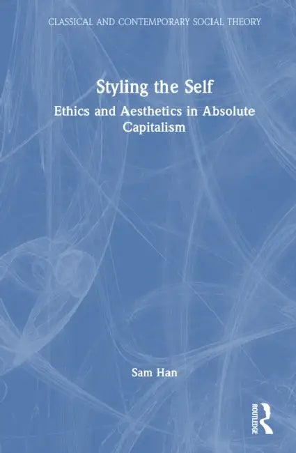 Styling the Self: Ethics and Aesthetics in Absolute Capitalism by Sam Han