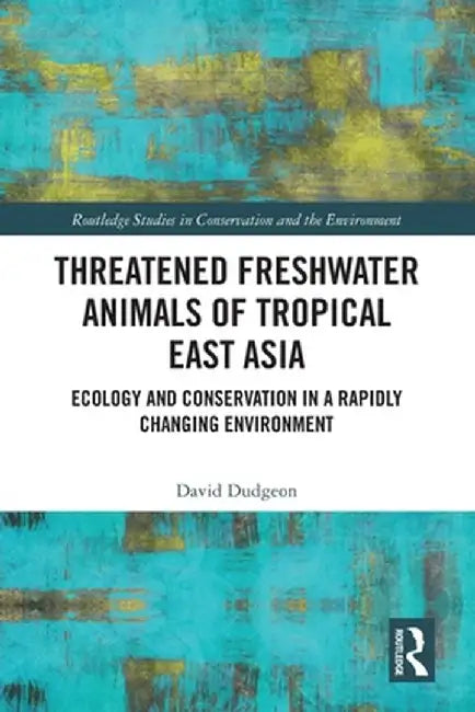 Threatened Freshwater Animals of Tropical East Asia: Ecology and Conservation in a Rapidly Changing Environment by David Dudgeon
