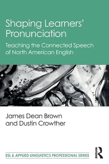 Shaping Learners' Pronunciation: Teaching the Connected Speech of North American English by James Dean Brown
