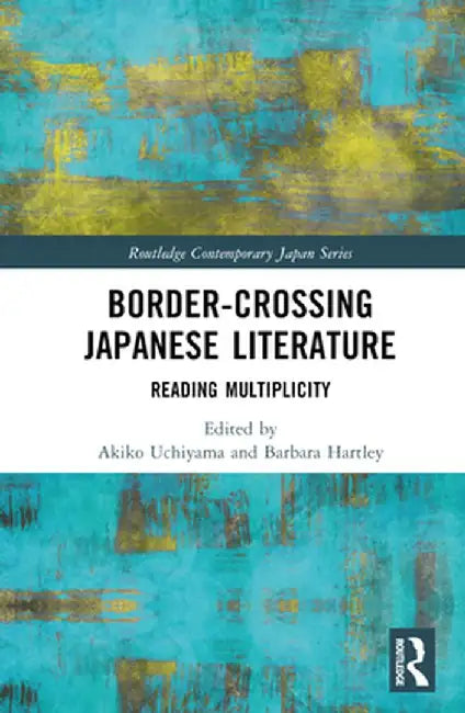 Border-Crossing Japanese Literature: Reading Multiplicity by Akiko Uchiyama