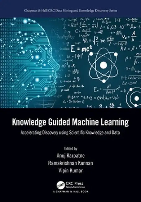 Knowledge Guided Machine Learning: Accelerating Discovery using Scientific Knowledge and Data by Anuj Karpatne