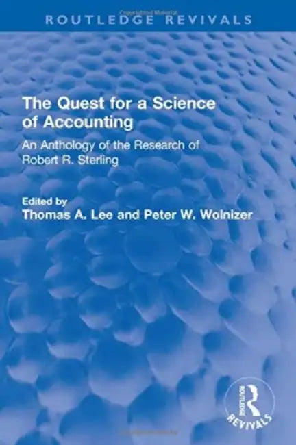 The Quest for a Science of Accounting: An Anthology of the Research of Robert R. Sterling by Thomas A. Lee