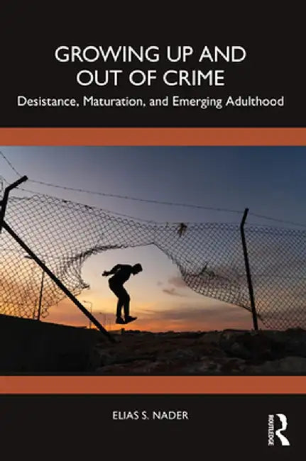 Growing Up and Out of Crime: Desistance, Maturation, and Emerging Adulthood by Elias Nader