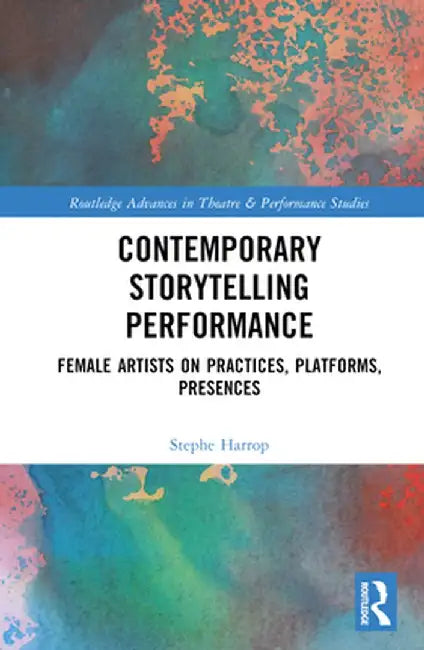 Contemporary Storytelling Performance: Female Artists on Practices, Platforms, Presences by Stephe Harrop
