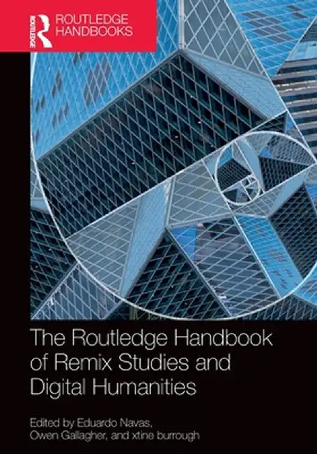 The Routledge Handbook of Remix Studies and Digital Humanities by Eduardo Navas