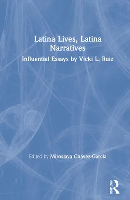 Latina Lives, Latina Narratives: Influential Essays by Vicki L. Ruiz by Miroslava Chávez-García