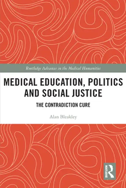 Medical Education, Politics and Social Justice: The Contradiction Cure by Alan Bleakley