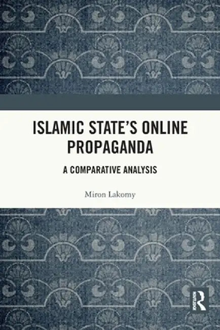Islamic State's Online Propaganda: A Comparative Analysis by Miron Lakomy