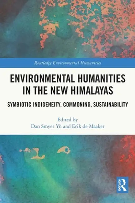Environmental Humanities in the New Himalayas: Symbiotic Indigeneity, Commoning, Sustainability by Dan Smyer Yü