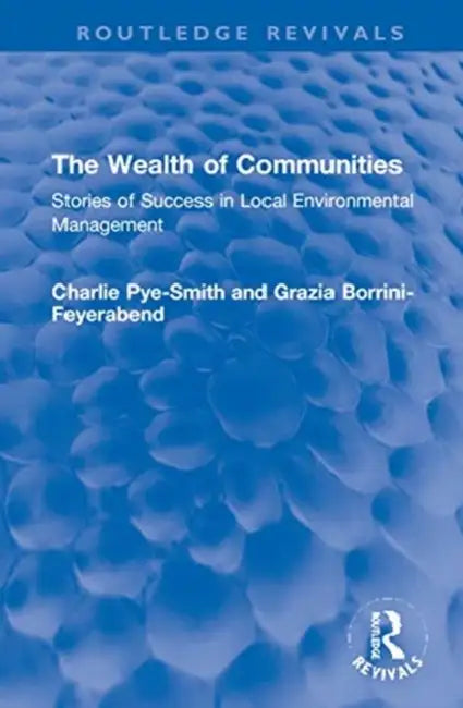 The Wealth of Communities: Stories of Success in Local Environmental Management by Pye-Smith Charlie