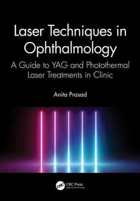 Laser Techniques in Ophthalmology: A Guide to Yag and Photothermal Laser Treatments in Clinic by Anita Prasad