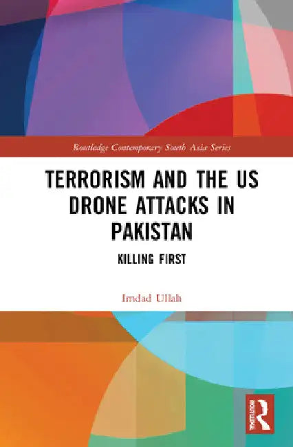 Terrorism and the Us Drone Attacks in Pakistan: Killing First by Imdad Ullah