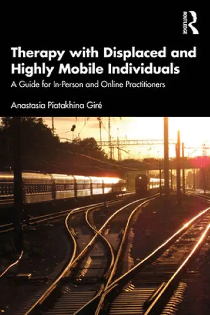 Therapy with Displaced and Highly Mobile Individuals: A Guide for In-Person and Online Practitioners by Anastasi Piatakhina Giré