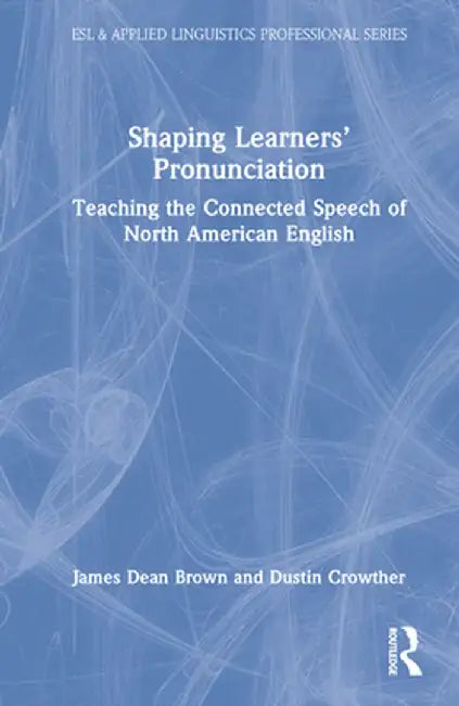 Shaping Learners' Pronunciation: Teaching the Connected Speech of North American English by James Dean Brown