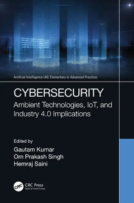 Cybersecurity: Ambient Technologies, Iot, and Industry 4.0 Implications by Gautam Kumar