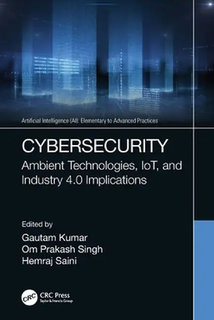 Cybersecurity: Ambient Technologies, IoT, and Industry 4.0 Implications by Gautam Kumar