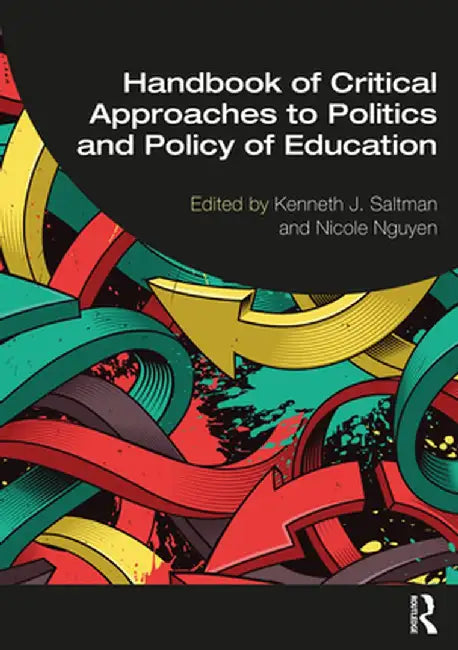 Handbook of Critical Approaches to Politics and Policy of Education by Kenneth J. Saltman