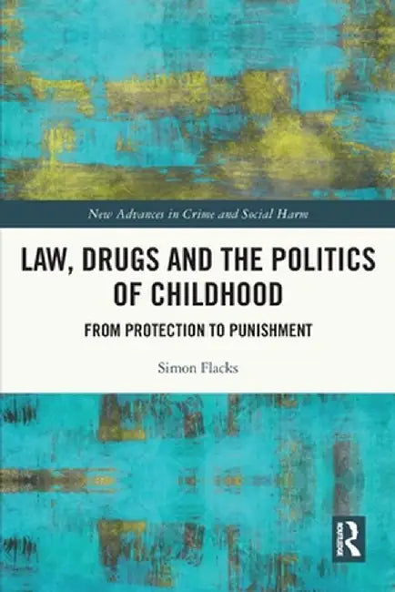 Law, Drugs and the Politics of Childhood: From Protection to Punishment by Simon Flacks