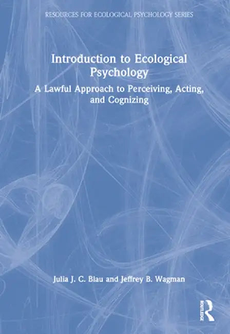 Introduction to Ecological Psychology: A Lawful Approach to Perceiving, Acting, and Cognizing by Julia J. C. Blau