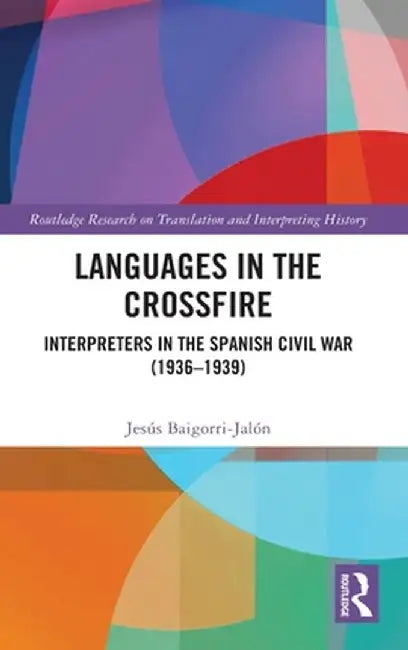 Languages in the Crossfire: Interpreters in the Spanish Civil War (1936-1939) by Jesús Baigorri-Jalón