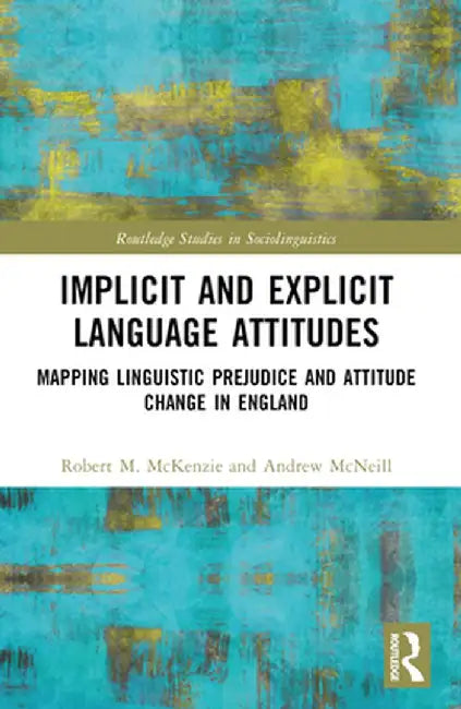 Implicit and Explicit Language Attitudes: Mapping Linguistic Prejudice and Attitude Change in England by Robert M. McKenzie