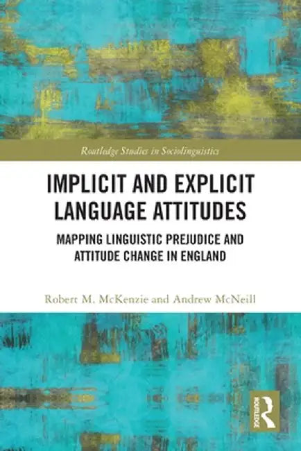 Implicit and Explicit Language Attitudes: Mapping Linguistic Prejudice and Attitude Change in England by Robert M. McKenzie