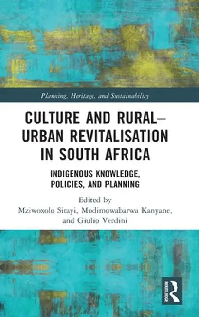 Culture and Rural-Urban Revitalisation in South Africa: Indigenous Knowledge, Policies, and Planning by Mziwoxolo Sirayi