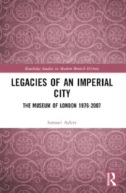Legacies of an Imperial City: The Museum of London 1976-2007 by Samuel Aylett