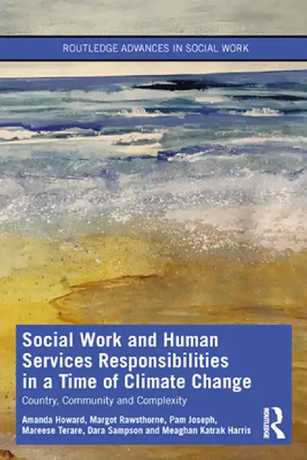 Social Work and Human Services Responsibilities in a Time of Climate Change: Country, Community and Complexity by Amanda Howard