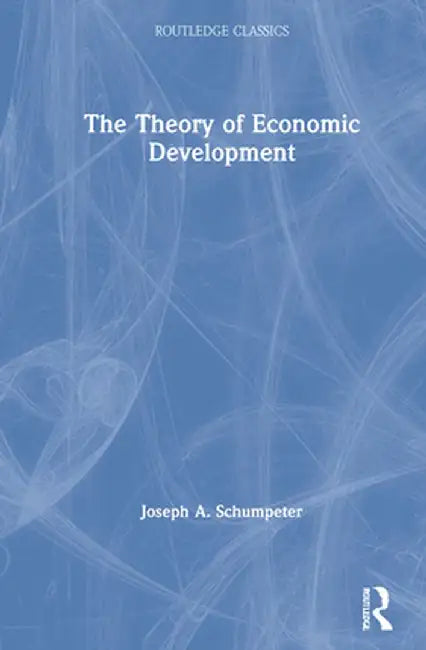 The Theory of Economic Development by Joseph A. Schumpeter