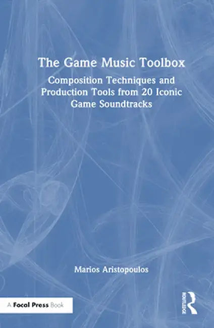 The Game Music Toolbox: Composition Techniques and Production Tools from 20 Iconic Game Soundtracks by Marios Aristopoulos