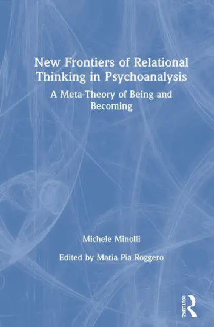 New Frontiers of Relational Thinking in Psychoanalysis: A Meta-Theory of Being and Becoming by Minolli Michele