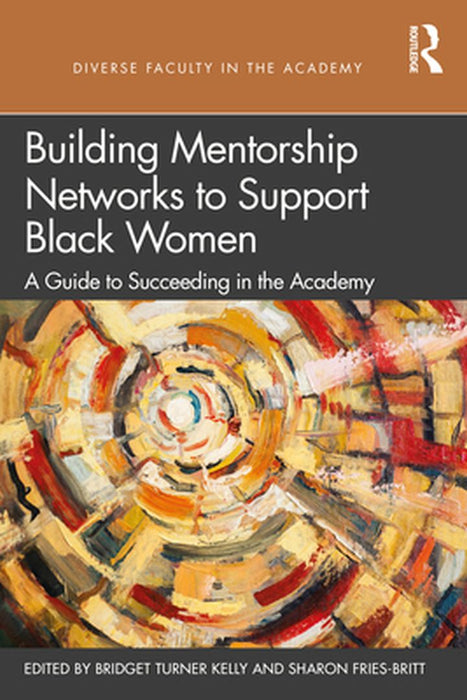 Building Mentorship Networks to Support Black Women: A Guide to Succeeding in the Academy by Bridget Turner Kelly, Sharon Fries-Britt