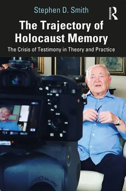 The Trajectory of Holocaust Memory: The Crisis of Testimony in Theory and Practice by Stephen D. Smith